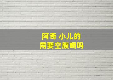 阿奇 小儿的 需要空腹喝吗